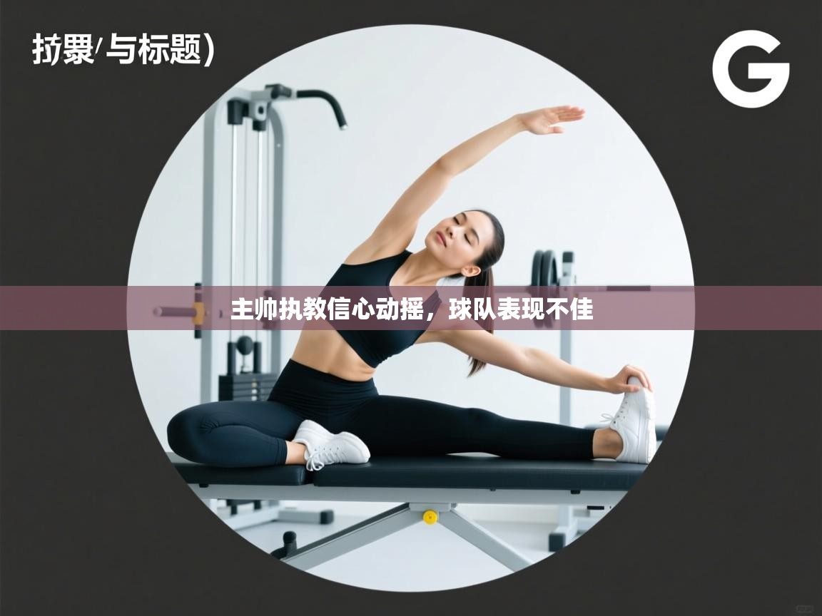 主帅执教信心动摇,球队表现不佳 第2张