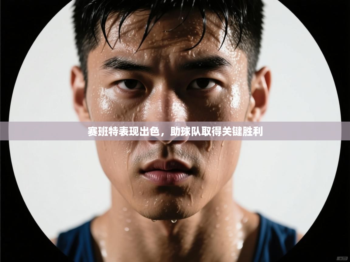 赛班特表现出色，助球队取得关键胜利  第1张