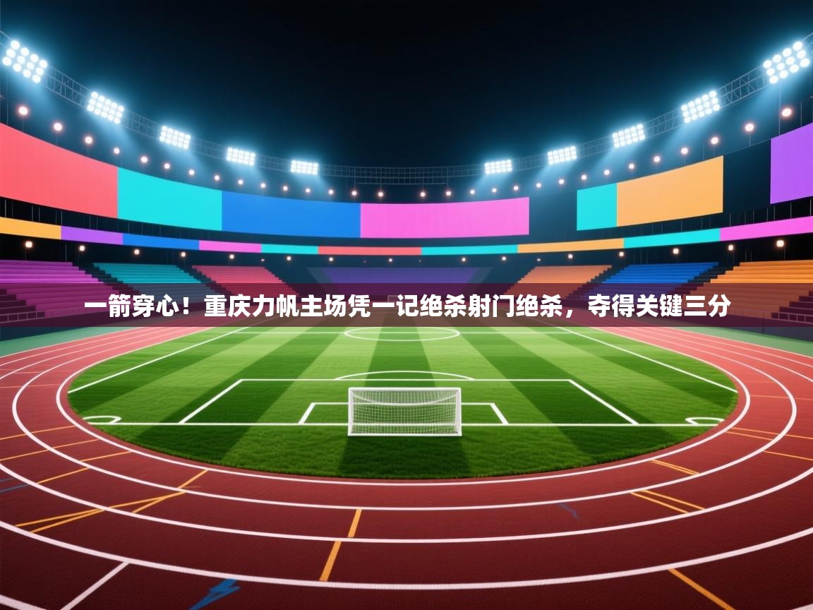 一箭穿心！重庆力帆主场凭一记绝杀射门绝杀，夺得关键三分