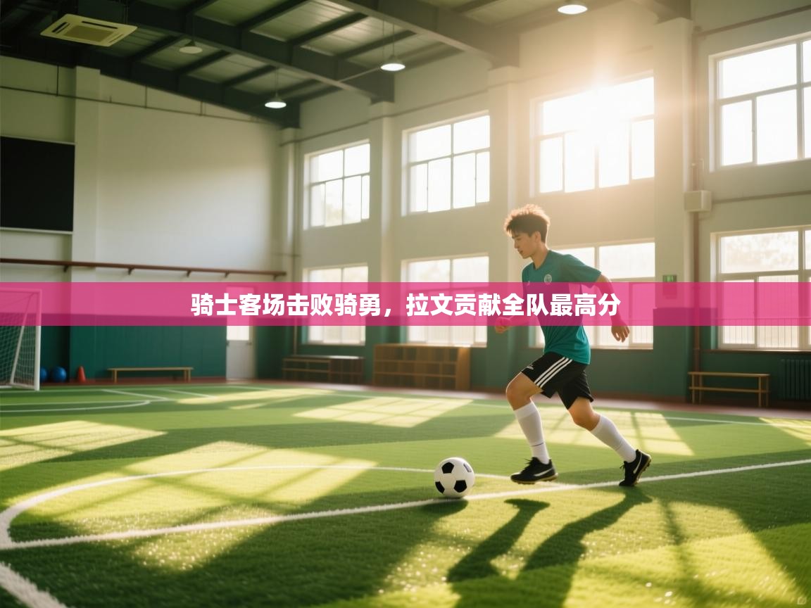 骑士客场击败骑勇，拉文贡献全队最高分  第1张