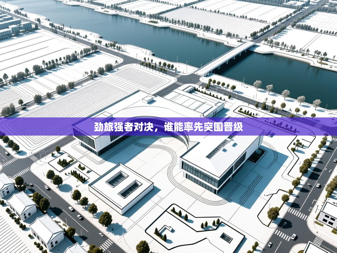 劲旅强者对决，谁能率先突围晋级