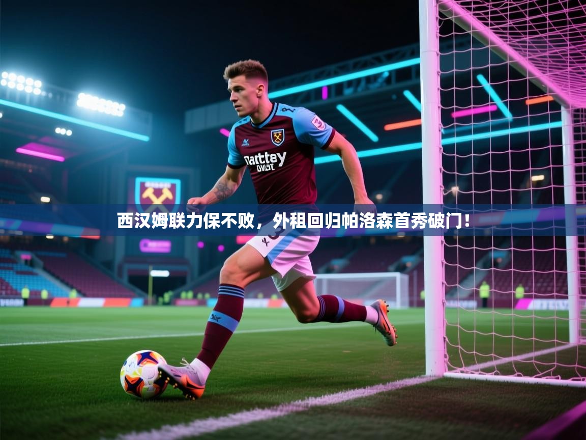 西汉姆联力保不败,外租回归帕洛森首秀破门! 第1张