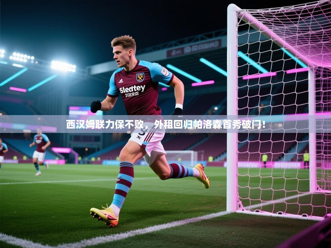 西汉姆联力保不败,外租回归帕洛森首秀破门! 第2张