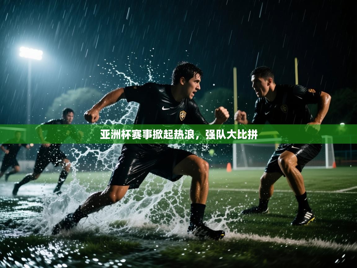亚洲杯赛事掀起热浪，强队大比拼  第2张