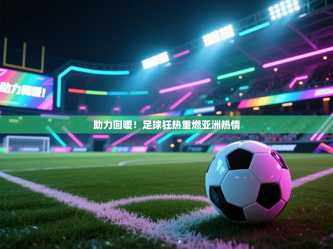 助力回暖！足球狂热重燃亚洲热情  第2张