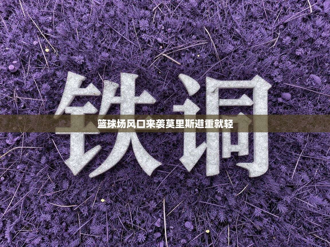 篮球场风口来袭莫里斯避重就轻