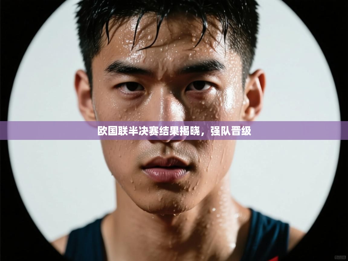 欧国联半决赛结果揭晓，强队晋级  第2张