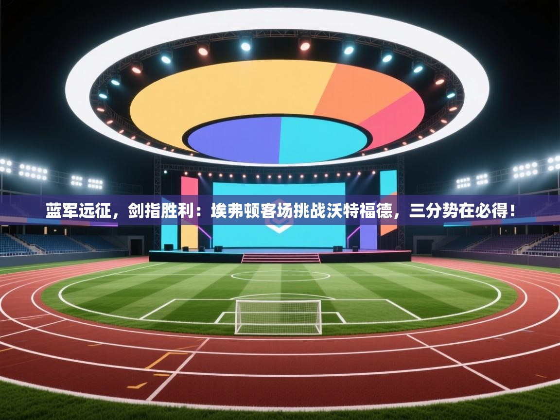 蓝军远征，剑指胜利：埃弗顿客场挑战沃特福德，三分势在必得！  第2张