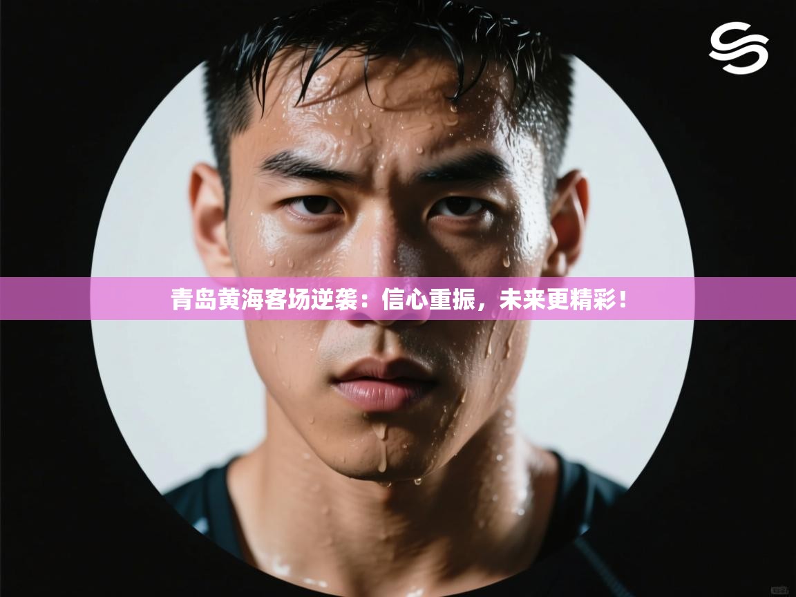 青岛黄海客场逆袭：信心重振，未来更精彩！  第2张