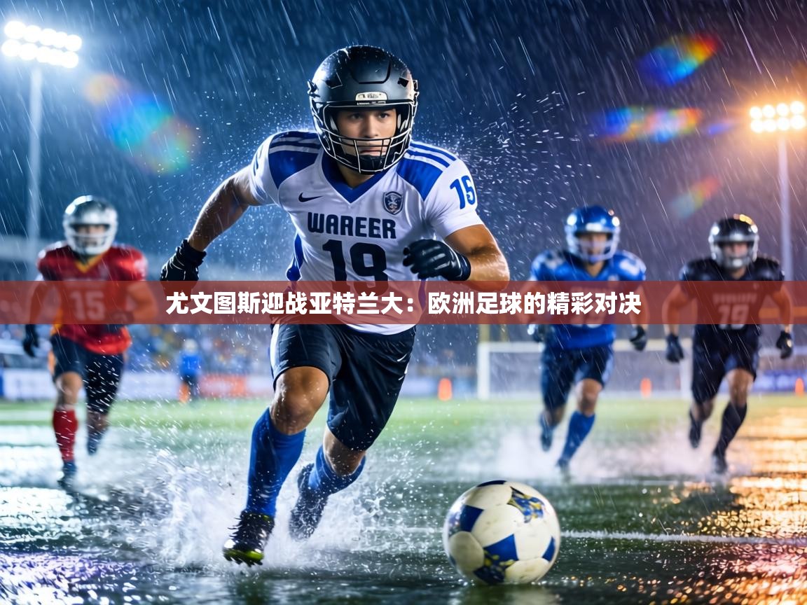 尤文图斯迎战亚特兰大：欧洲足球的精彩对决  第1张