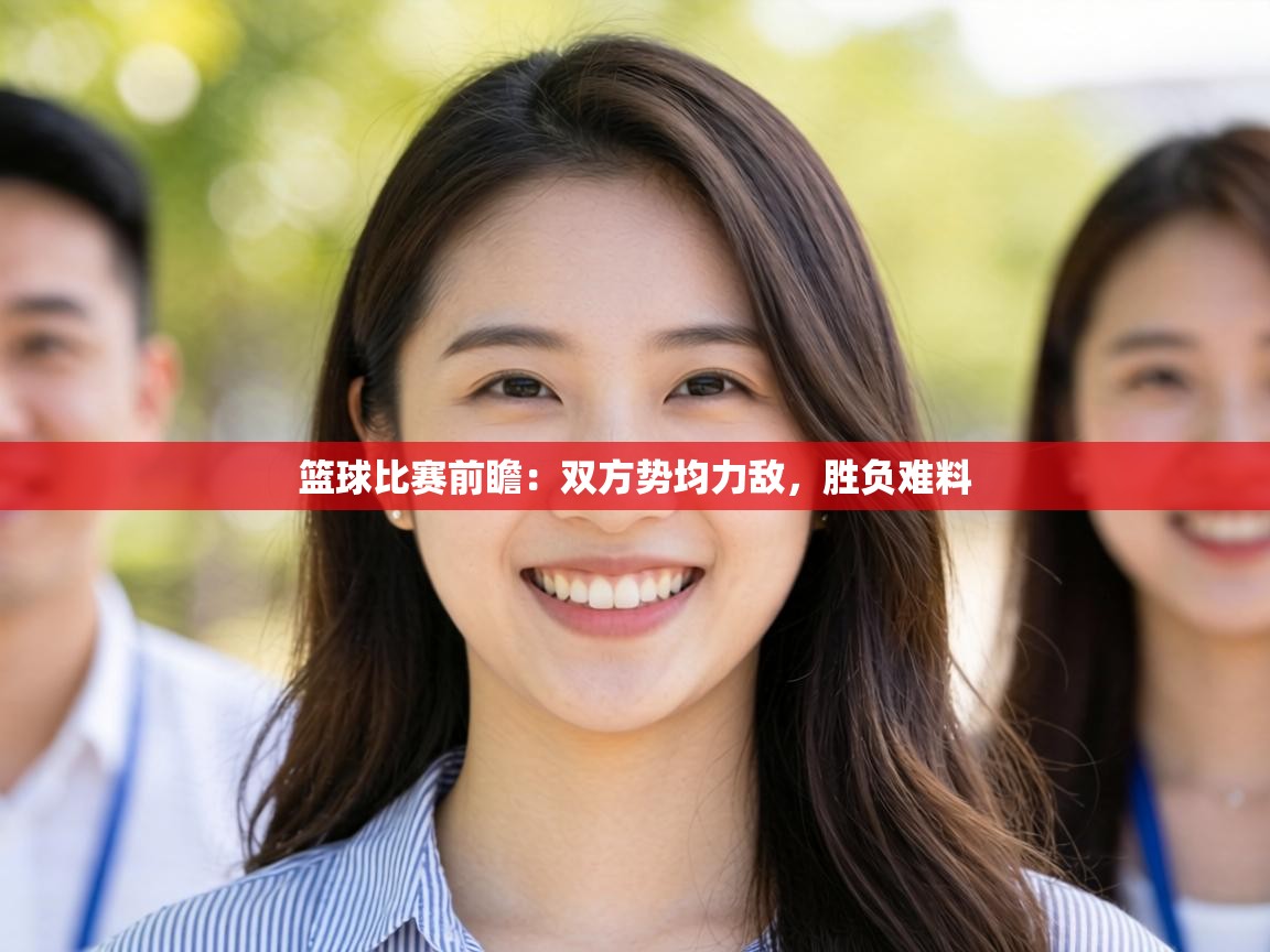 篮球比赛前瞻:双方势均力敌,胜负难料 第1张