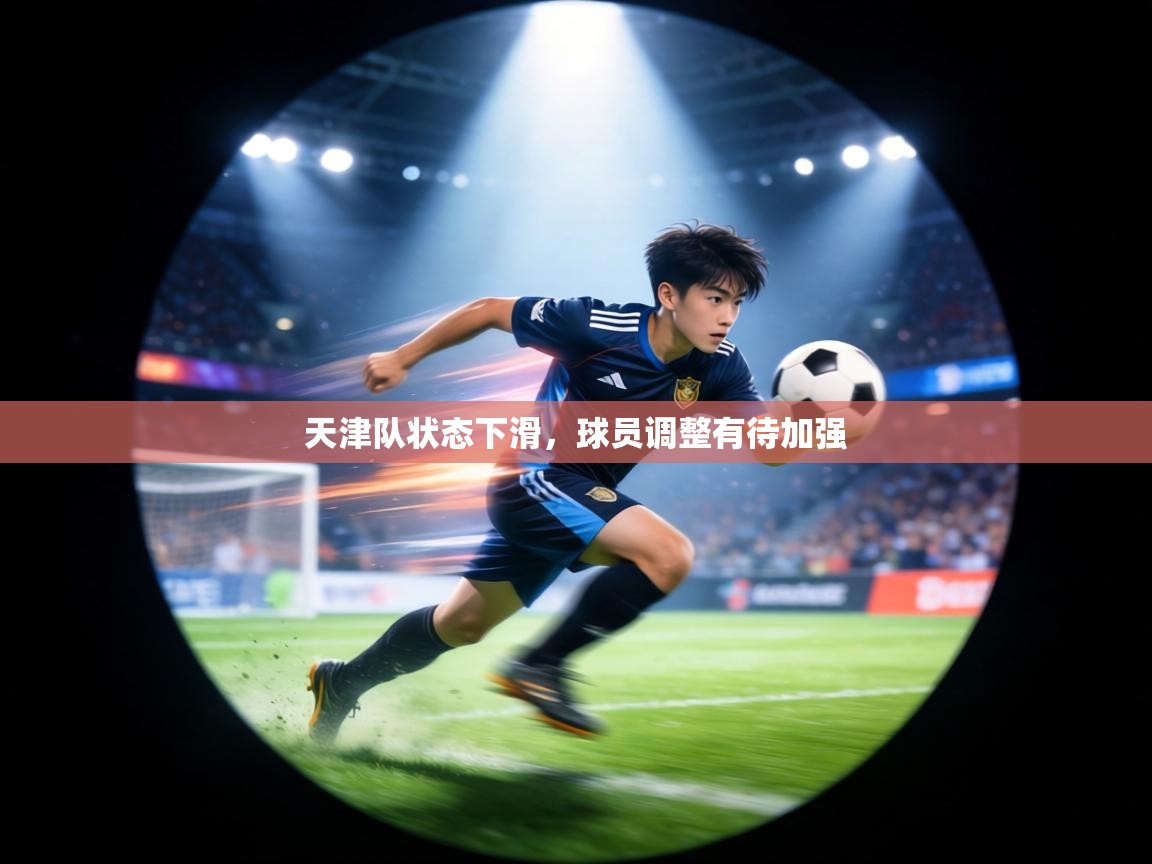 天津队状态下滑,球员调整有待加强 第1张