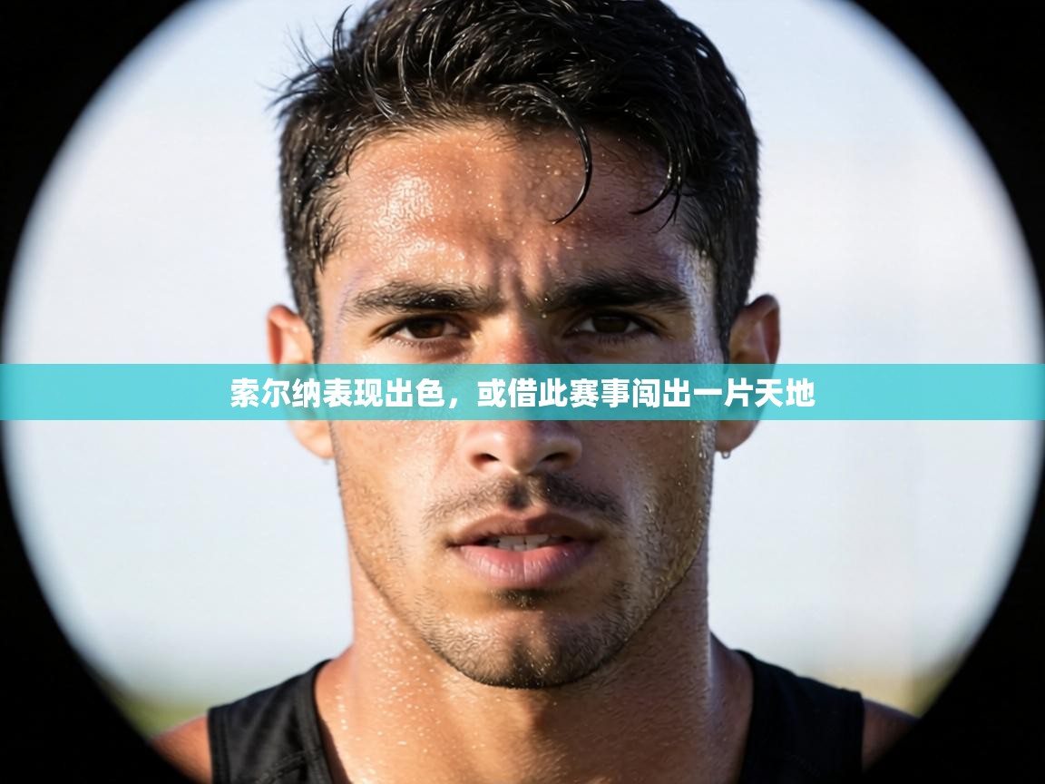 索尔纳表现出色,或借此赛事闯出一片天地 第2张