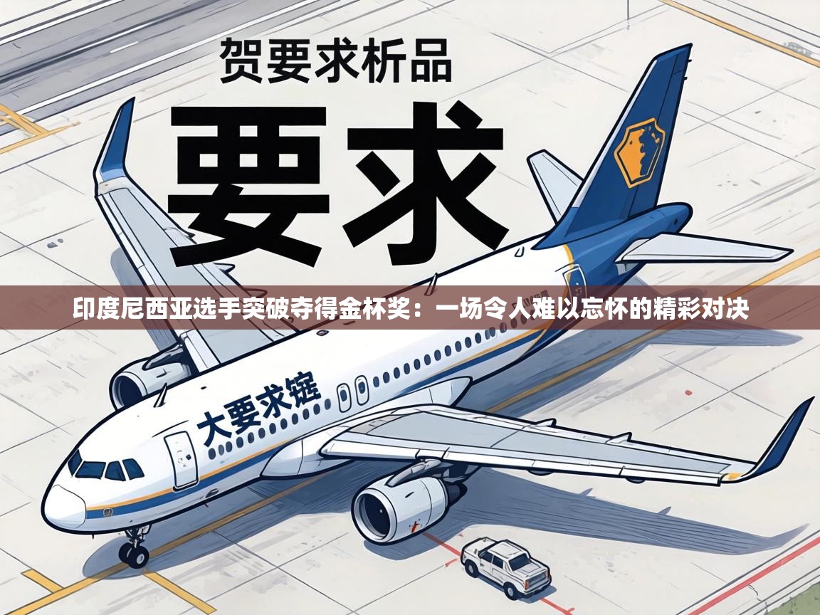 印度尼西亚选手突破夺得金杯奖:一场令人难以忘怀的精彩对决 第1张