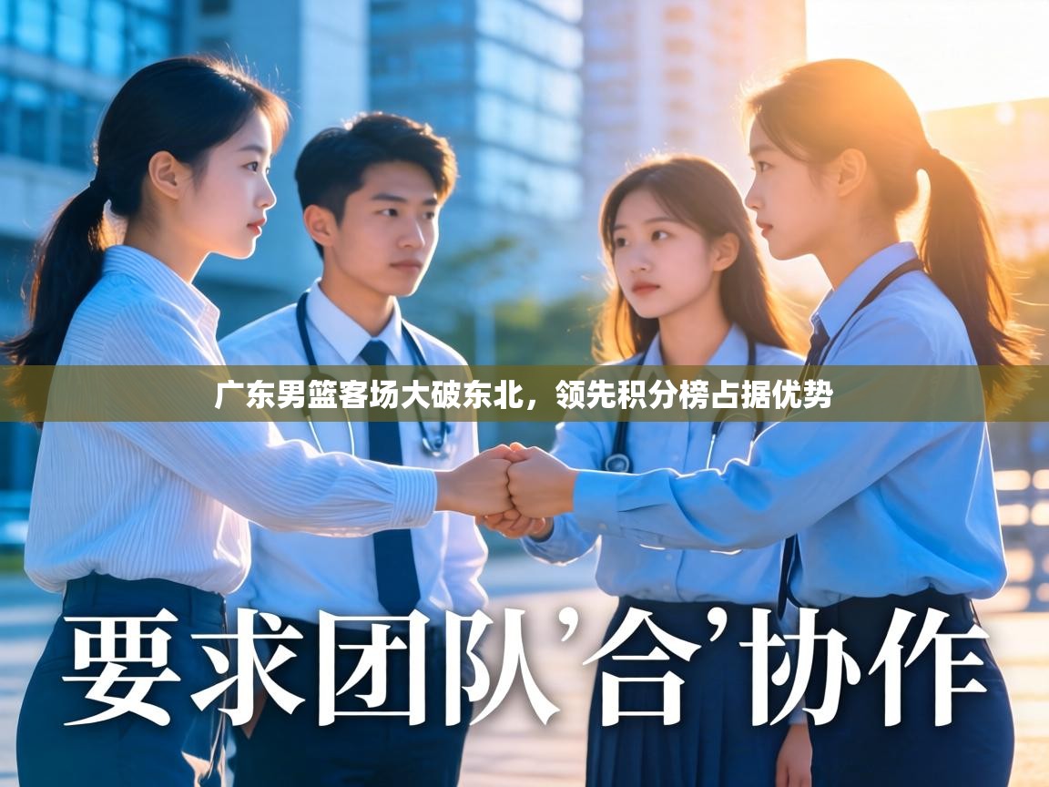 广东男篮客场大破东北,领先积分榜占据优势 第1张