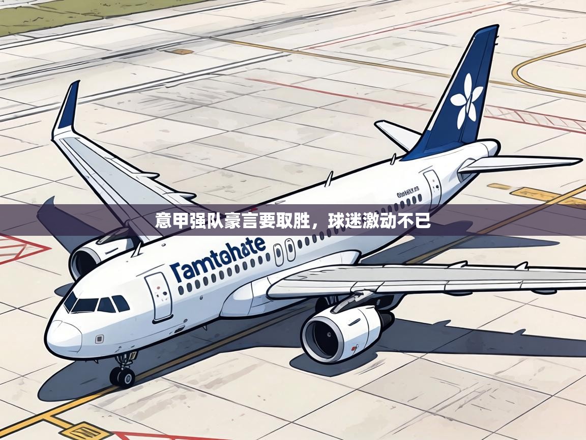 意甲强队豪言要取胜,球迷激动不已 第1张