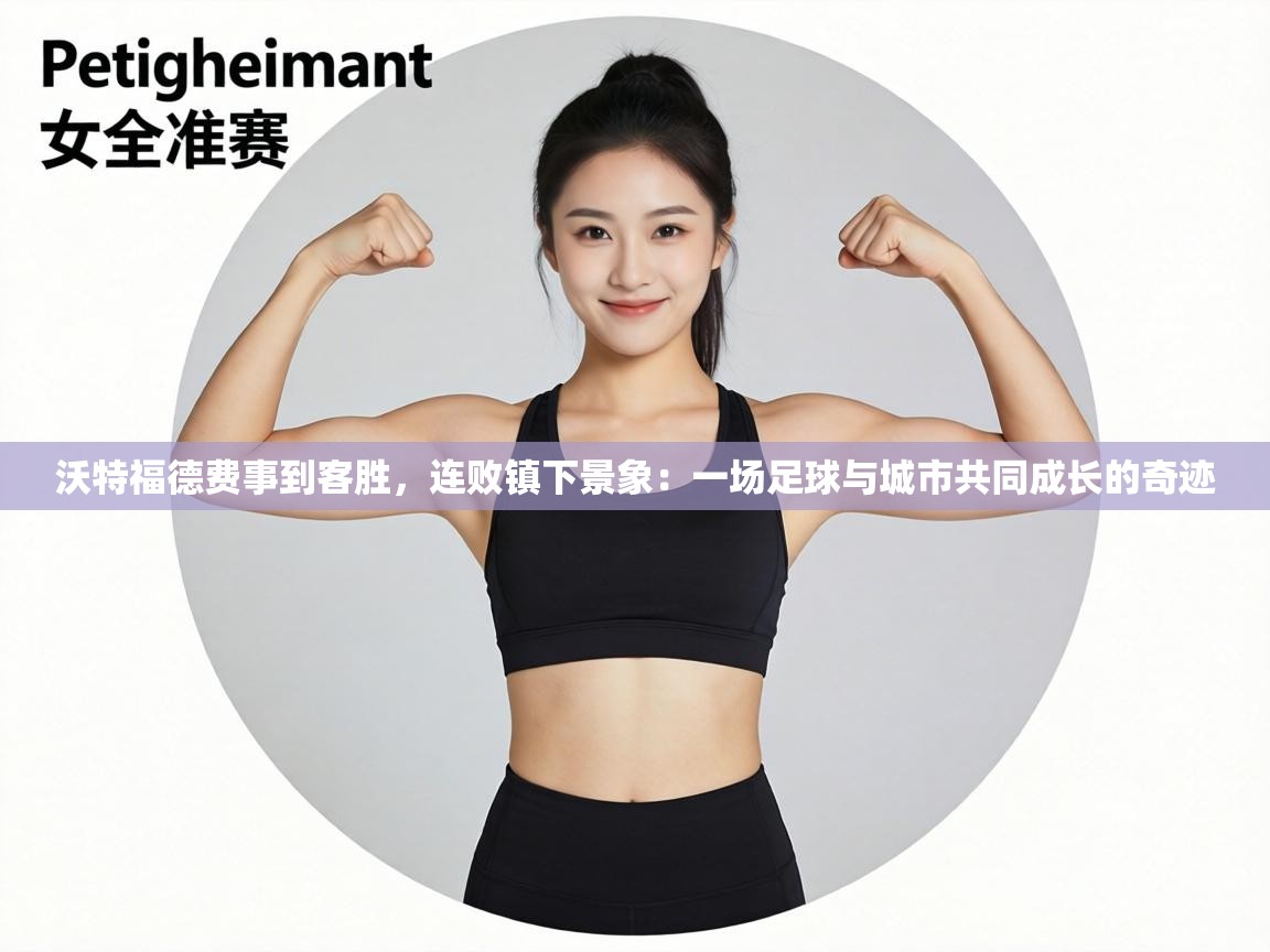 沃特福德费事到客胜,连败镇下景象:一场足球与城市共同成长的奇迹 第1张