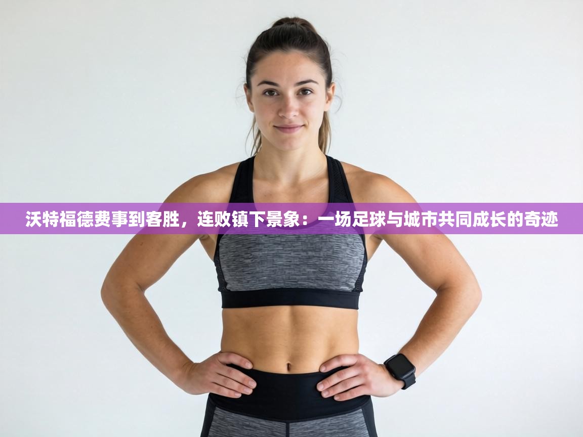 沃特福德费事到客胜,连败镇下景象:一场足球与城市共同成长的奇迹 第2张